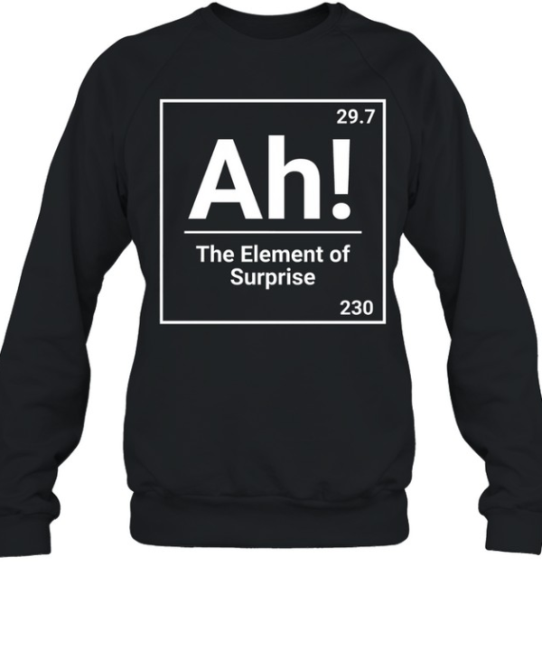 Ah The Element Of Surprise Science Chemistry Pun Unisex Sweatshirt
