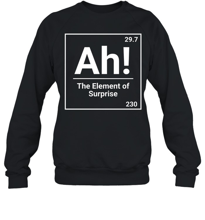 Ah The Element Of Surprise Science Chemistry Pun Unisex Sweatshirt Ah The Element Of Surprise Science Chemistry Pun Unisex Sweatshirt