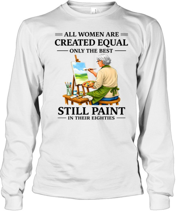 All Women Are Created Equal Only The Best Still Sew Paint Their Eighties Long Sleeved T-shirt