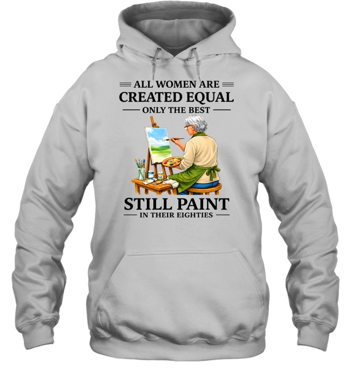All Women Are Created Equal Only The Best Still Sew Paint Their Eighties Unisex Hoodie All Women Are Created Equal Only The Best Still Sew Paint Their Eighties Unisex Hoodie