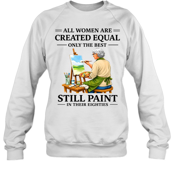 All Women Are Created Equal Only The Best Still Sew Paint Their Eighties Unisex Sweatshirt All Women Are Created Equal Only The Best Still Sew Paint Their Eighties Unisex Sweatshirt