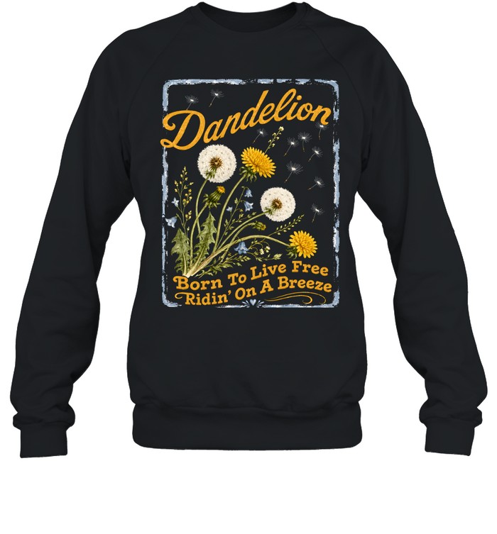 Dandelion Born To Live Free Ridin On A Breeze Unisex Sweatshirt Dandelion Born To Live Free Ridin On A Breeze Unisex Sweatshirt