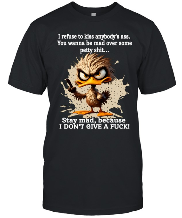 Duck I Refuse To Kiss Anybody's Ass You Wanna Be Mad Over Some Petty Shit Stay Mad Because I Don't Give A Fuck Classic Men's T-shirt