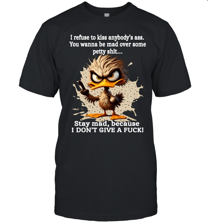 Duck I Refuse To Kiss Anybody's Ass You Wanna Be Mad Over Some Petty Shit Stay Mad Because I Don't Give A Fuck Classic Men's T-shirt Duck I Refuse To Kiss Anybody's Ass You Wanna Be Mad Over Some Petty Shit Stay Mad Because I Don't Give A Fuck Classic Men's T-shirt