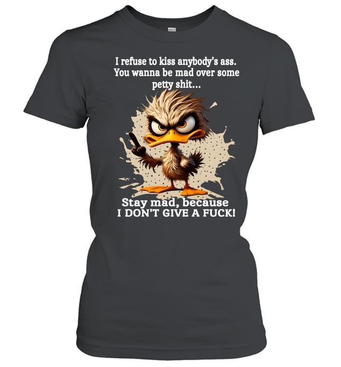 Duck I Refuse To Kiss Anybody's Ass You Wanna Be Mad Over Some Petty Shit Stay Mad Because I Don't Give A Fuck Classic Women's T-shirt