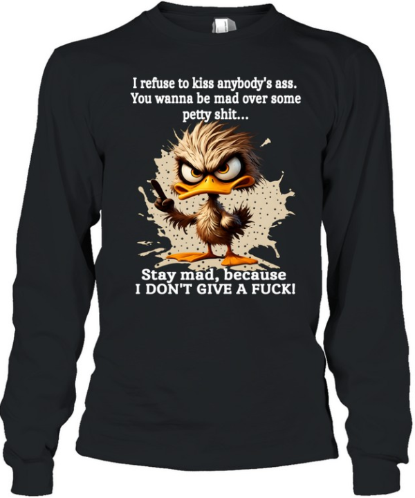 Duck I Refuse To Kiss Anybody's Ass You Wanna Be Mad Over Some Petty Shit Stay Mad Because I Don't Give A Fuck Long Sleeved T-shirt