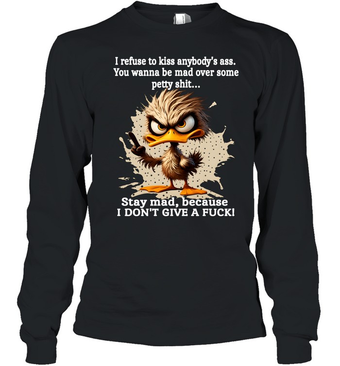 Duck I Refuse To Kiss Anybody's Ass You Wanna Be Mad Over Some Petty Shit Stay Mad Because I Don't Give A Fuck Long Sleeved T-shirt