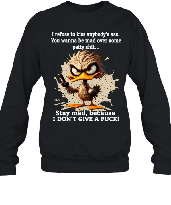 Duck I Refuse To Kiss Anybody's Ass You Wanna Be Mad Over Some Petty Shit Stay Mad Because I Don't Give A Fuck Unisex Sweatshirt