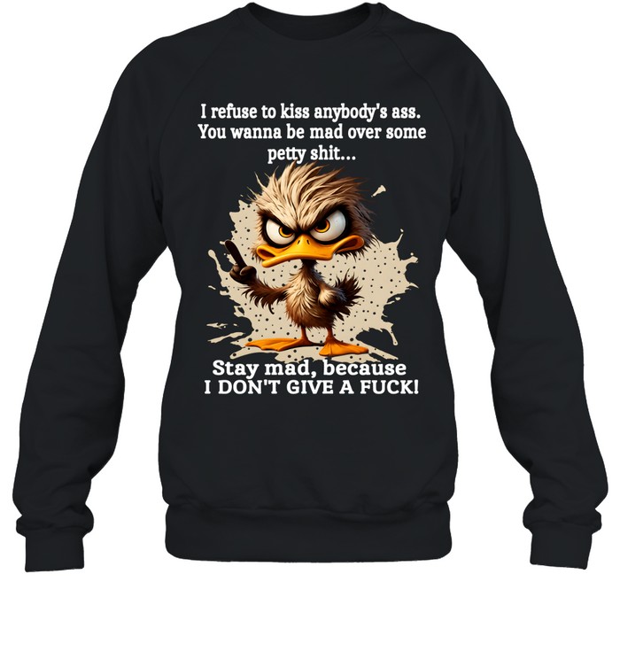 Duck I Refuse To Kiss Anybody's Ass You Wanna Be Mad Over Some Petty Shit Stay Mad Because I Don't Give A Fuck Unisex Sweatshirt Duck I Refuse To Kiss Anybody's Ass You Wanna Be Mad Over Some Petty Shit Stay Mad Because I Don't Give A Fuck Unisex Sweatshirt