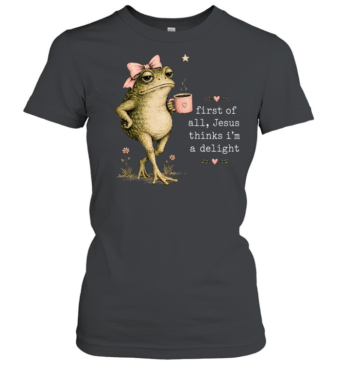First Of All Jesus Thinks I’m A Delight Classic Women's T-shirt