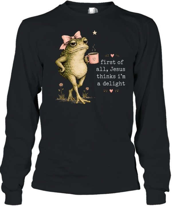 First Of All Jesus Thinks I’m A Delight Long Sleeved T-shirt