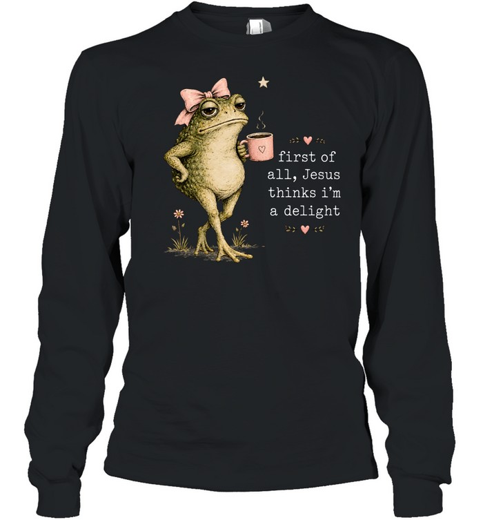 First Of All Jesus Thinks I’m A Delight Long Sleeved T-shirt