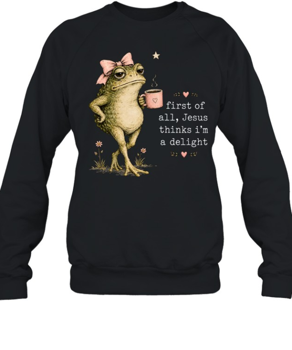 First Of All Jesus Thinks I’m A Delight Unisex Sweatshirt