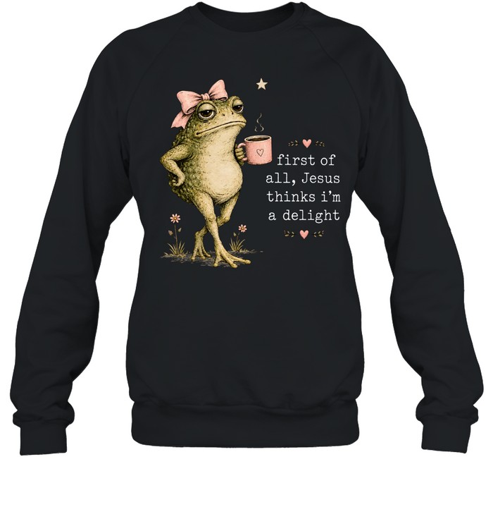 First Of All Jesus Thinks I’m A Delight Unisex Sweatshirt First Of All Jesus Thinks I’m A Delight Unisex Sweatshirt