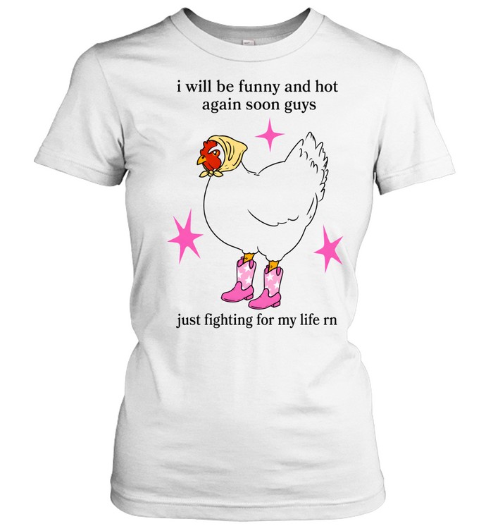 I Will Be Funny And Hot Again Soon Guys Just Fighting For My Life Rn Classic Women's T-shirt