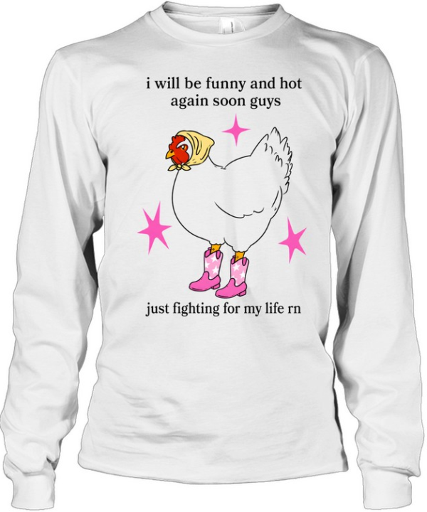 I Will Be Funny And Hot Again Soon Guys Just Fighting For My Life Rn Long Sleeved T-shirt