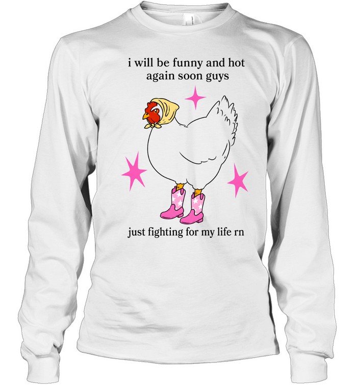 I Will Be Funny And Hot Again Soon Guys Just Fighting For My Life Rn Long Sleeved T-shirt