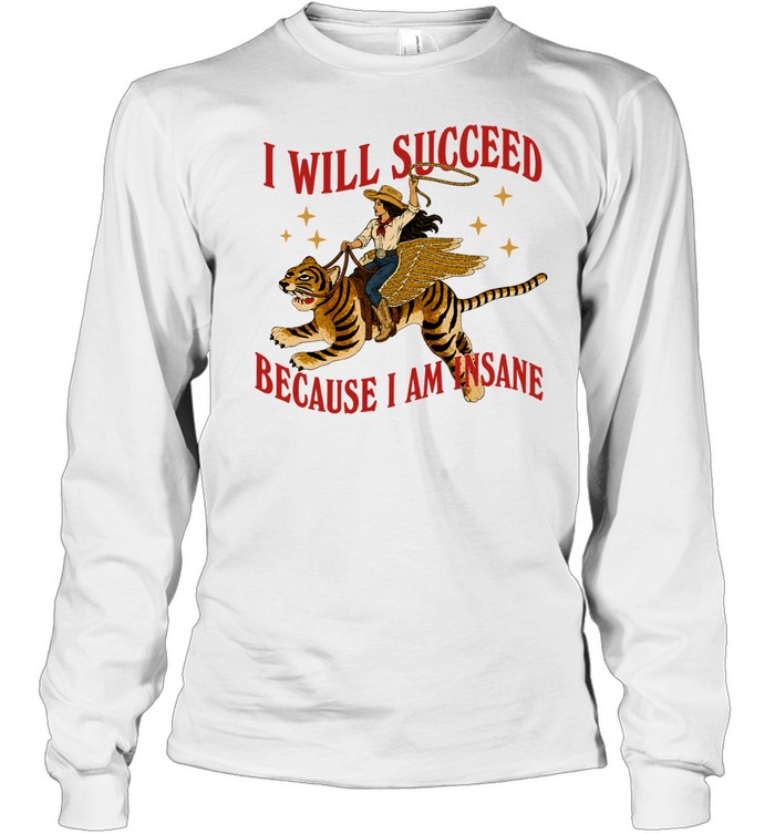 I will succeed because I am insane shirt Long Sleeved T-shirt