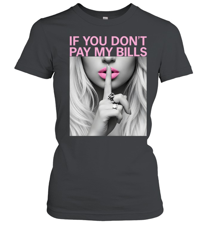 If You Don't Pay My Bills Classic Women's T-shirt
