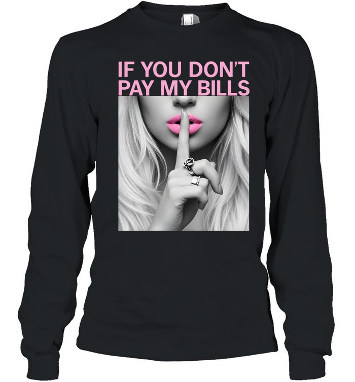 If You Don't Pay My Bills Long Sleeved T-shirt