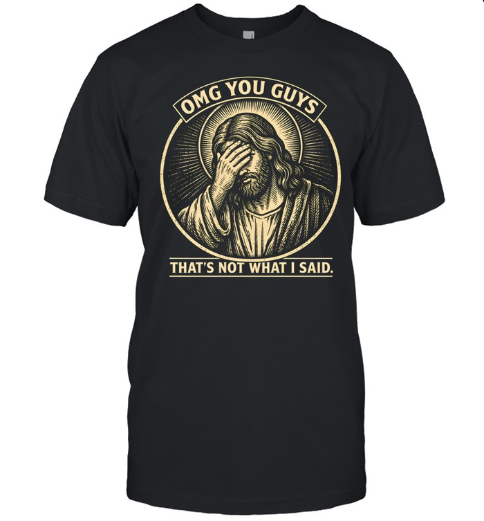 OMG You Guys That's Not What I Said Jesus Facepalm Classic Men's T-shirt OMG You Guys That's Not What I Said Jesus Facepalm Classic Men's T-shirt