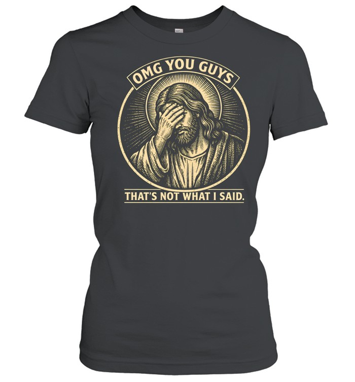 OMG You Guys That's Not What I Said Jesus Facepalm Classic Women's T-shirt