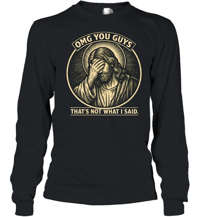 OMG You Guys That's Not What I Said Jesus Facepalm Long Sleeved T-shirt