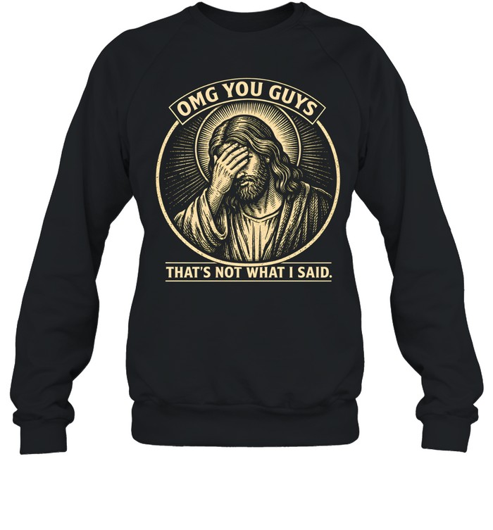 OMG You Guys That's Not What I Said Jesus Facepalm Unisex Sweatshirt OMG You Guys That's Not What I Said Jesus Facepalm Unisex Sweatshirt