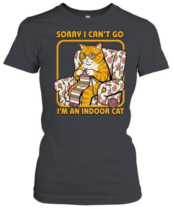 Sorry I Can't Go I'm an Indoor Cat  Classic Women's T-shirt