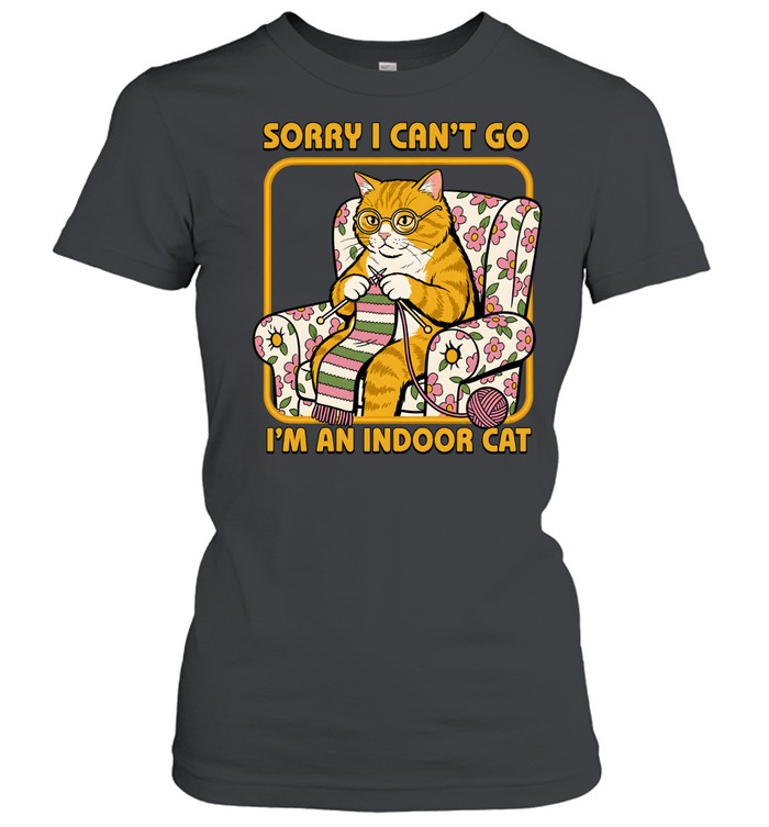 Sorry I Can't Go I'm an Indoor Cat Classic Women's T-shirt
