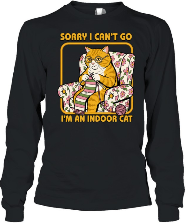 Sorry I Can't Go I'm an Indoor Cat Long Sleeved T-shirt
