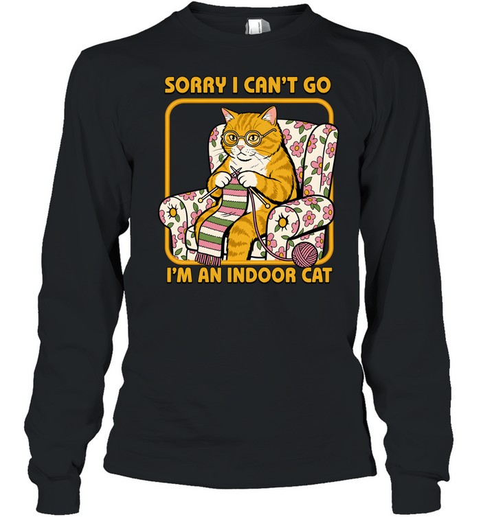 Sorry I Can't Go I'm an Indoor Cat Long Sleeved T-shirt