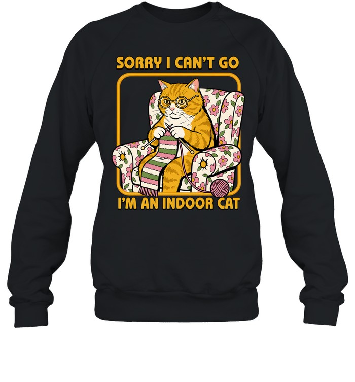 Sorry I Can't Go I'm an Indoor Cat Unisex Sweatshirt Sorry I Can't Go I'm an Indoor Cat Unisex Sweatshirt