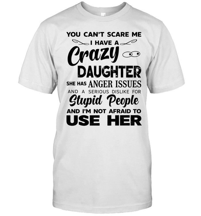 You can’t scare me I have a crazy daughter she has anger issues humor shirt Classic Men's T-shirt You can’t scare me I have a crazy daughter she has anger issues humor shirt Classic Men's T-shirt