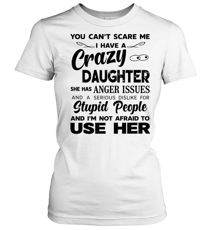 You can’t scare me I have a crazy daughter she has anger issues humor shirt Classic Women's T-shirt