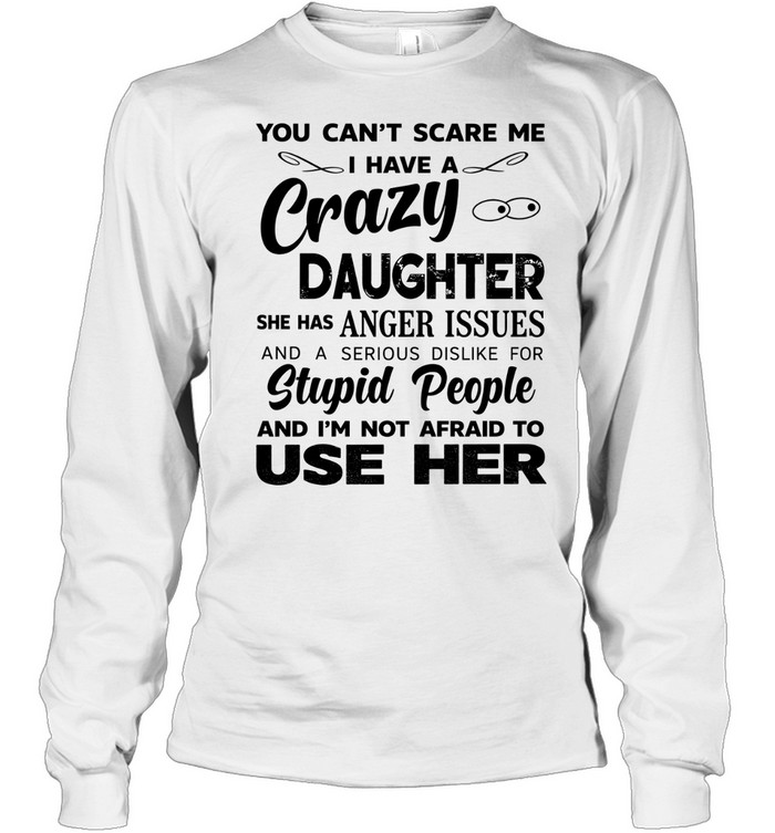 You can’t scare me I have a crazy daughter she has anger issues humor shirt Long Sleeved T-shirt