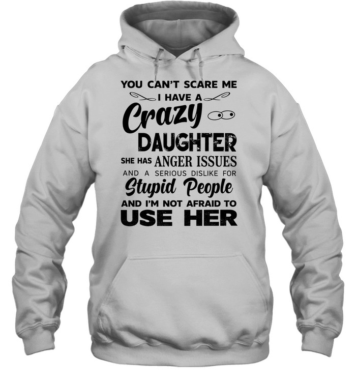 You can’t scare me I have a crazy daughter she has anger issues humor shirt Unisex Hoodie You can’t scare me I have a crazy daughter she has anger issues humor shirt Unisex Hoodie