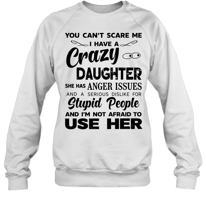 You can’t scare me I have a crazy daughter she has anger issues humor shirt Unisex Sweatshirt You can’t scare me I have a crazy daughter she has anger issues humor shirt Unisex Sweatshirt