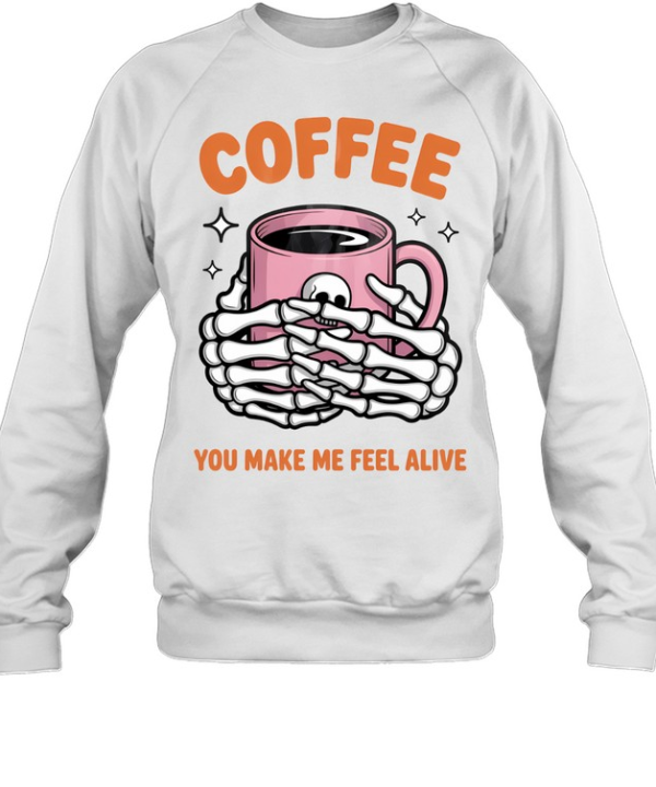 Coffee You Make Me Feel Alive Skeleton Hands Halloween T- Unisex Sweatshirt