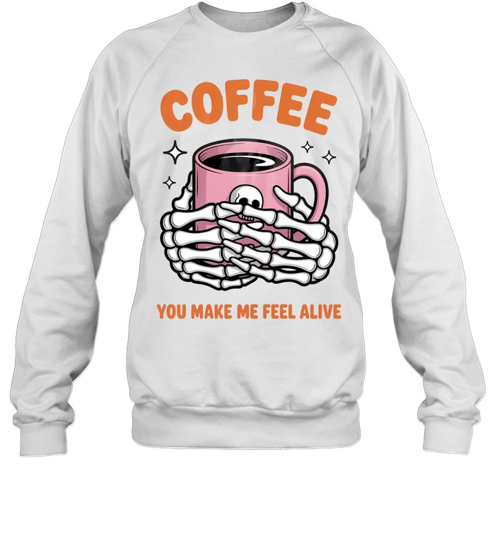 Coffee You Make Me Feel Alive Skeleton Hands Halloween T- Unisex Sweatshirt Coffee You Make Me Feel Alive Skeleton Hands Halloween T- Unisex Sweatshirt