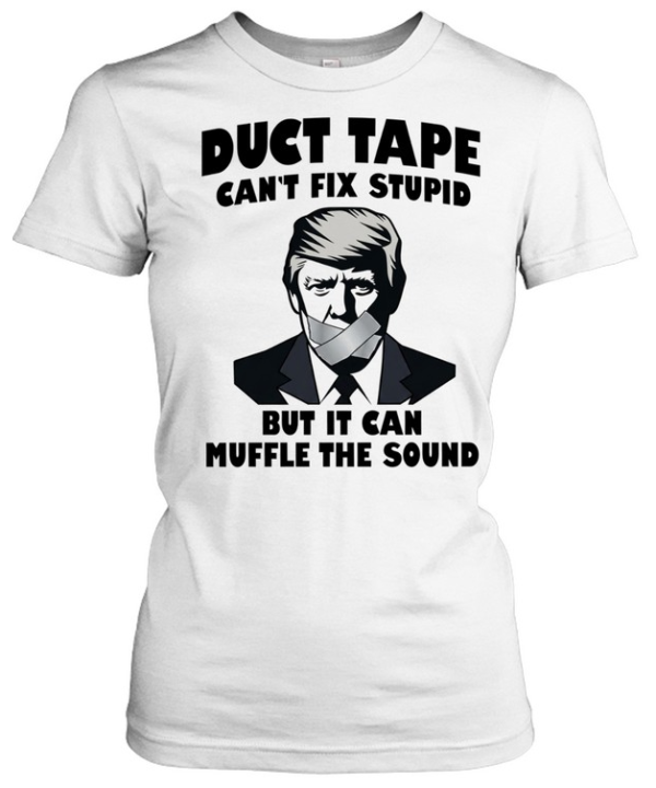 Donald Trump Duct Tape Can’t Fix Stupid but It Can Muffle the Sound  Classic Women's T-shirt