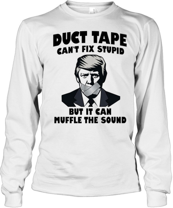 Donald Trump Duct Tape Can’t Fix Stupid but It Can Muffle the Sound Long Sleeved T-shirt