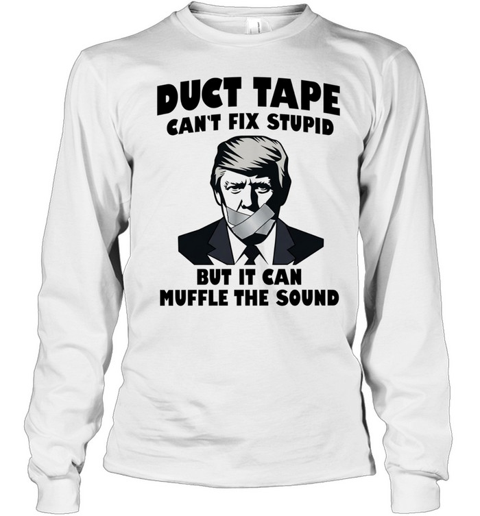 Donald Trump Duct Tape Can’t Fix Stupid but It Can Muffle the Sound Long Sleeved T-shirt