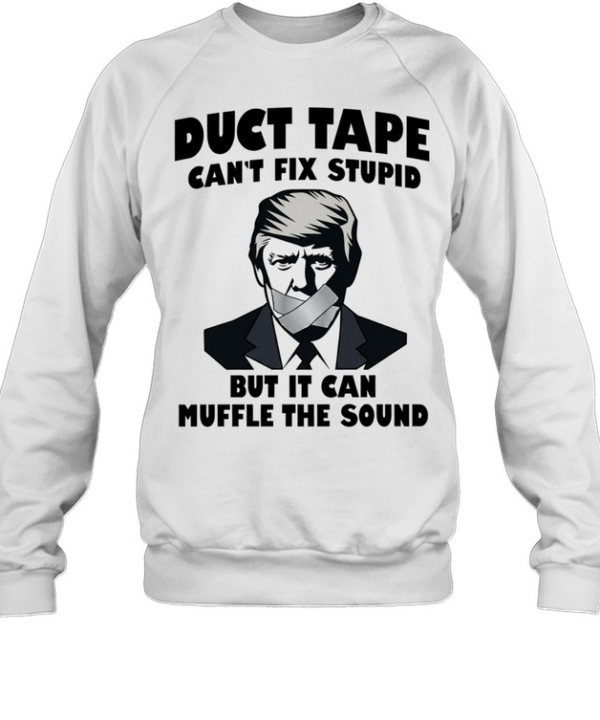 Donald Trump Duct Tape Can’t Fix Stupid but It Can Muffle the Sound Unisex Sweatshirt