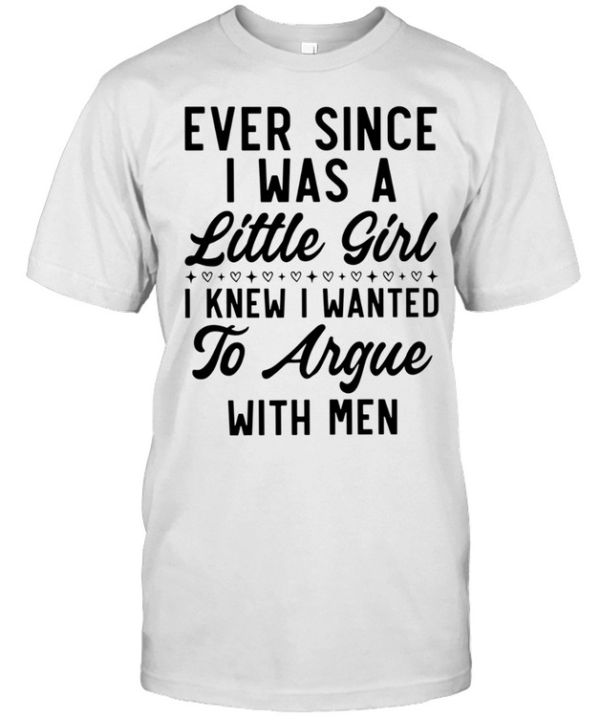 Ever Since I Was a Little Girl I Knew I Wanted to Argue With Men Classic Men's T-shirt