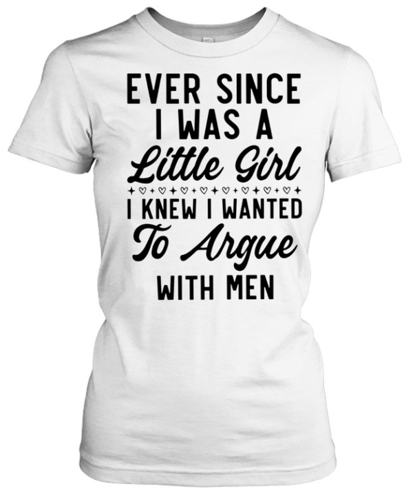Ever Since I Was a Little Girl I Knew I Wanted to Argue With Men  Classic Women's T-shirt