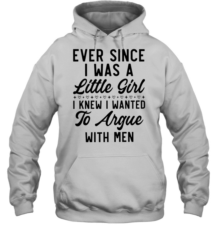 Ever Since I Was a Little Girl I Knew I Wanted to Argue With Men Unisex Hoodie Ever Since I Was a Little Girl I Knew I Wanted to Argue With Men Unisex Hoodie