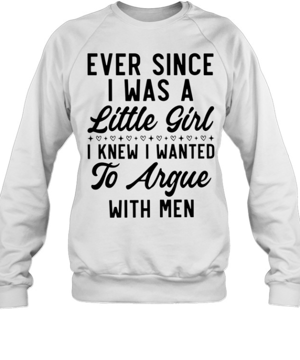 Ever Since I Was a Little Girl I Knew I Wanted to Argue With Men Unisex Sweatshirt