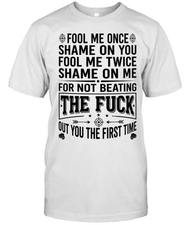 Fool Me Once Shame on You Fool Me Twice Shame on Me for Not Beating the Fuck Out You Classic Men's T-shirt