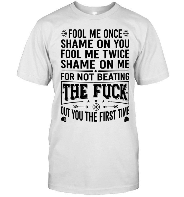 Fool Me Once Shame on You Fool Me Twice Shame on Me for Not Beating the Fuck Out You Classic Men's T-shirt Fool Me Once Shame on You Fool Me Twice Shame on Me for Not Beating the Fuck Out You Classic Men's T-shirt